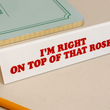 Load image into Gallery viewer, Desk Sign - I'm Right On Top Of That Rose
