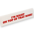 Load image into Gallery viewer, Desk Sign - I'm Right On Top Of That Rose
