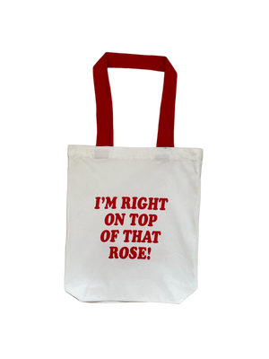 I'm Right On Top Of That Rose Tote Bag
